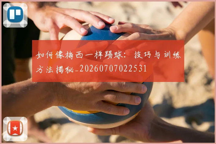 如何像梅西一样踢球:技巧与训练方法揭秘_20260707022531