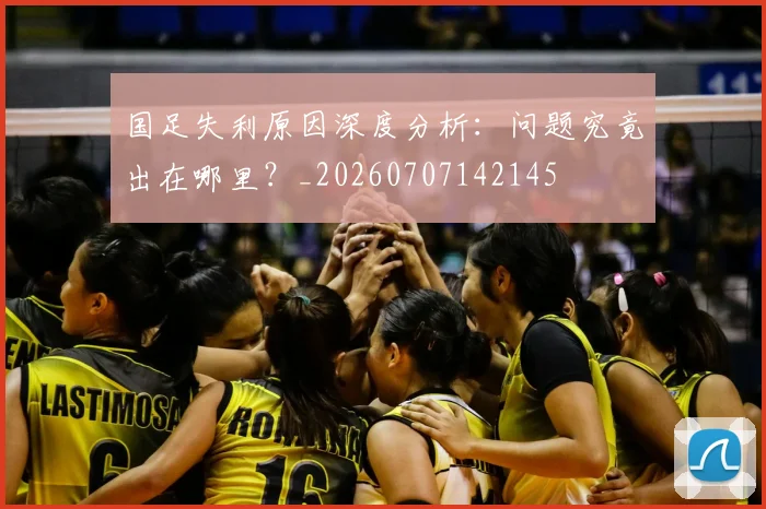国足失利原因深度分析：问题究竟出在哪里？_20260707142145
