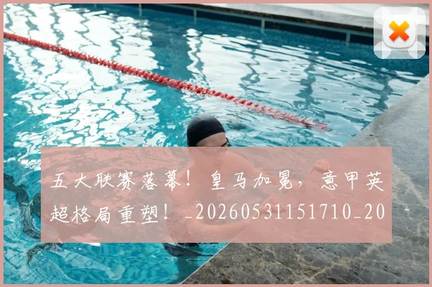 五大联赛落幕！皇马加冕，意甲英超格局重塑！_20260531151710_20260703213144