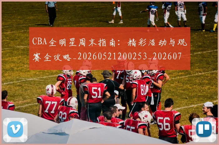CBA全明星周末指南：精彩活动与观赛全攻略_20260521200253_20260702163523