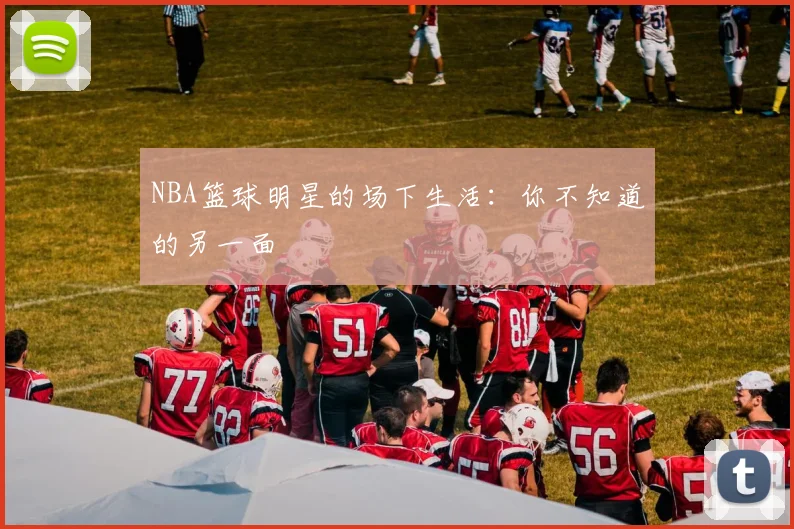 NBA篮球明星的场下生活:你不知道的另一面