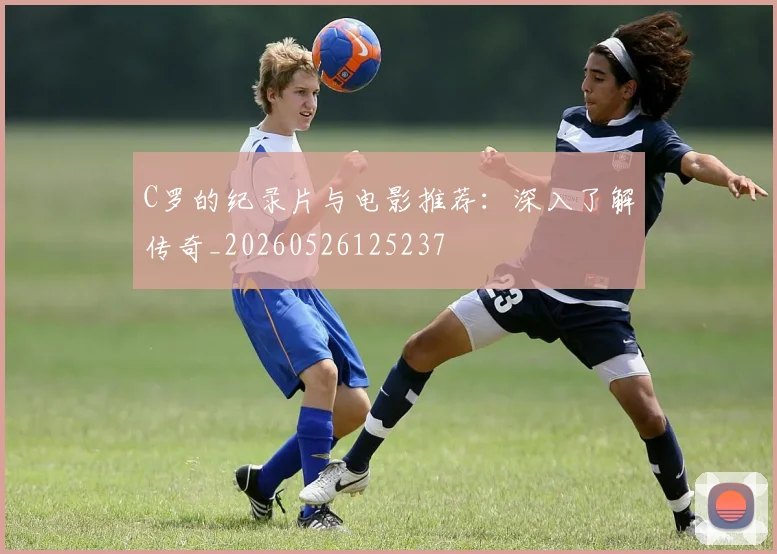 C罗的纪录片与电影推荐：深入了解传奇_20260526125237