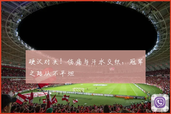硬汉对决！伤痛与汗水交织，冠军之路从不平坦