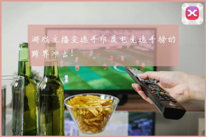 游戏主播变选手印度电竞选手榜的跨界冲击!