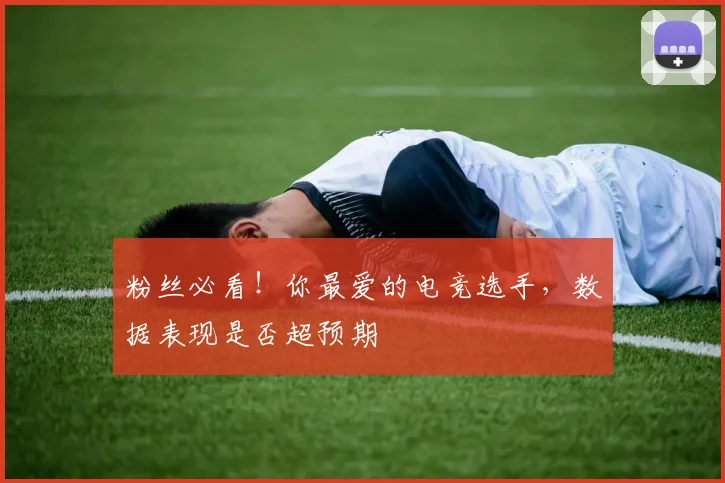 粉丝必看！你最爱的电竞选手，数据表现是否超预期