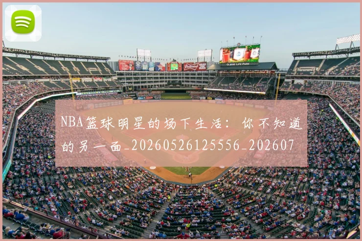 NBA篮球明星的场下生活:你不知道的另一面_20260526125556_20260703202514