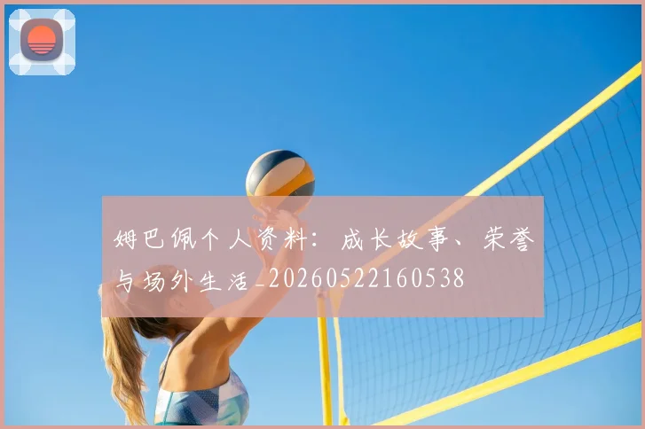姆巴佩个人资料：成长故事、荣誉与场外生活_20260522160538