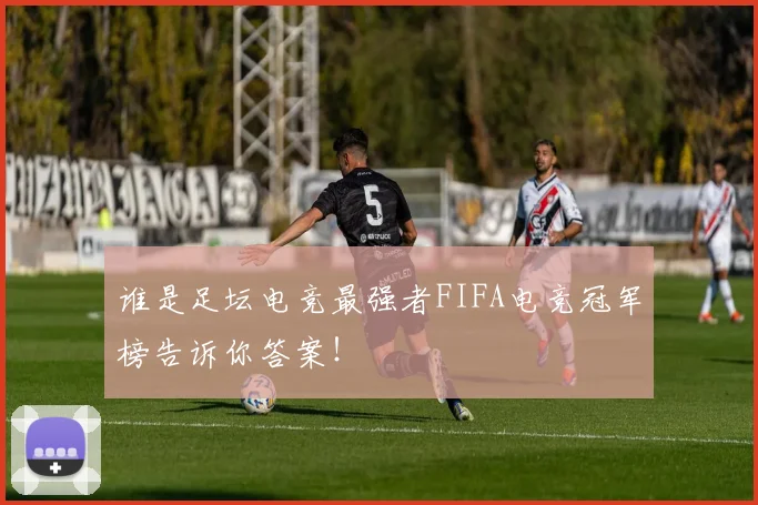 谁是足坛电竞最强者FIFA电竞冠军榜告诉你答案!