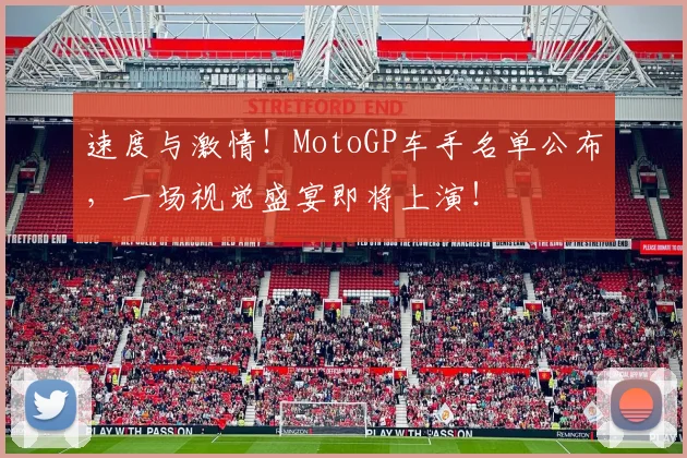 速度与激情！MotoGP车手名单公布，一场视觉盛宴即将上演！