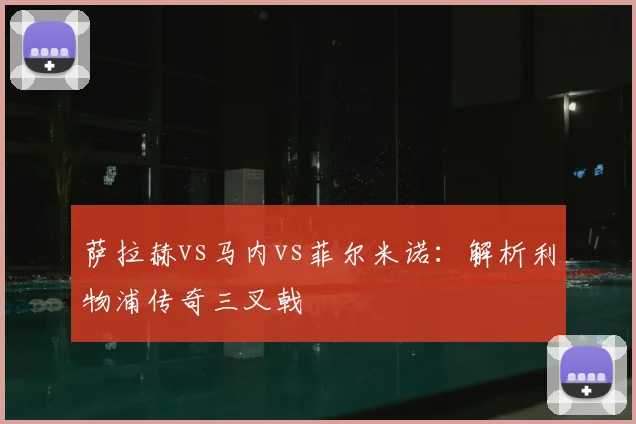 萨拉赫vs马内vs菲尔米诺：解析利物浦传奇三叉戟