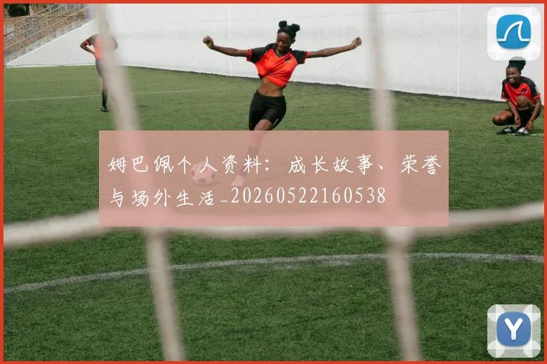 姆巴佩个人资料：成长故事、荣誉与场外生活_20260522160538