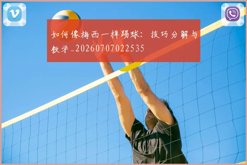 如何像梅西一样踢球：技巧分解与教学_20260707022535