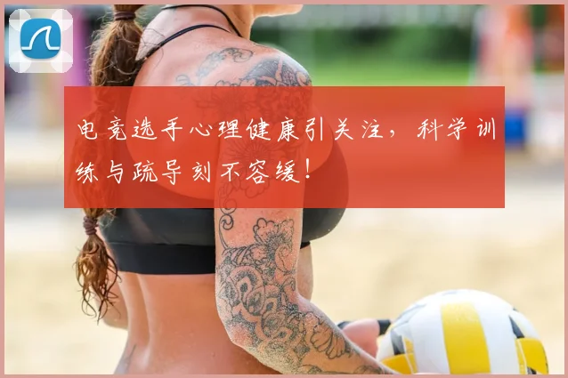 电竞选手心理健康引关注,科学训练与疏导刻不容缓!