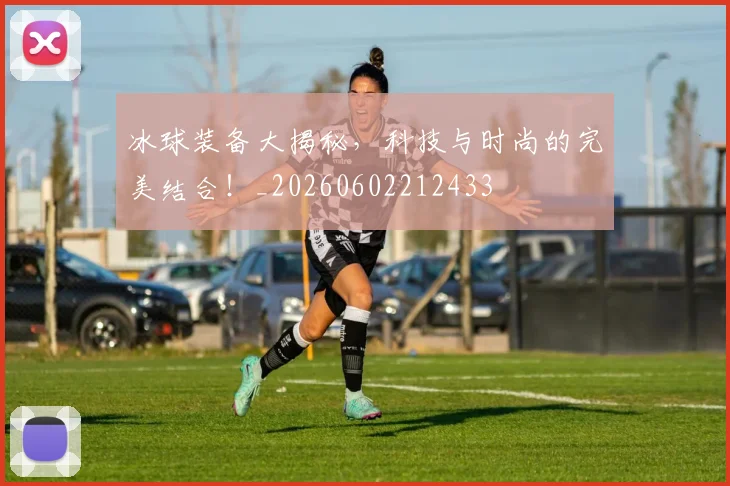 冰球装备大揭秘，科技与时尚的完美结合！_20260602212433