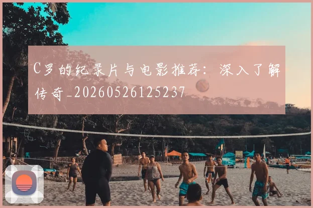 C罗的纪录片与电影推荐:深入了解传奇_20260526125237