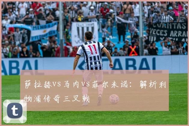 萨拉赫vs马内vs菲尔米诺:解析利物浦传奇三叉戟