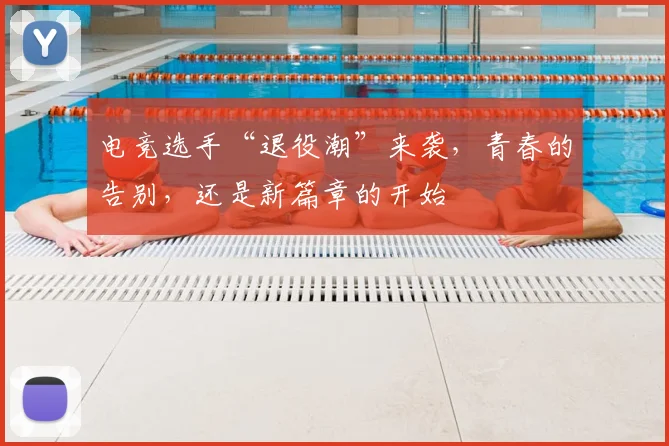 电竞选手“退役潮”来袭,青春的告别,还是新篇章的开始