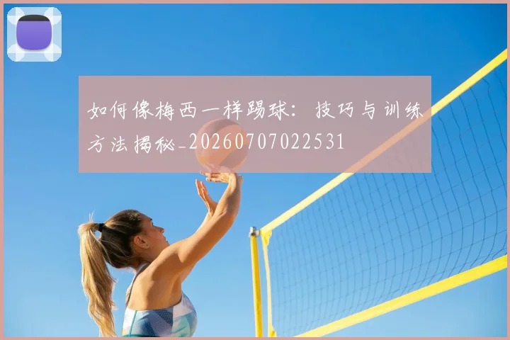 如何像梅西一样踢球：技巧与训练方法揭秘_20260707022531