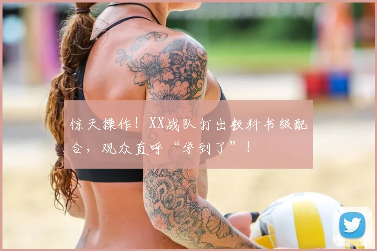 惊天操作!XX战队打出教科书级配合,观众直呼“学到了”!
