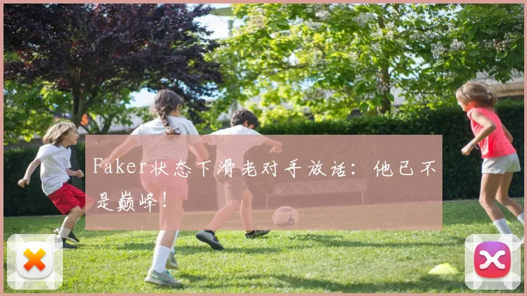 Faker状态下滑老对手放话：他已不是巅峰！