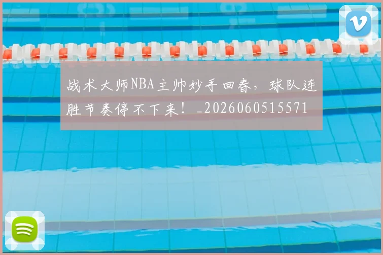 战术大师NBA主帅妙手回春，球队连胜节奏停不下来！_20260605155712