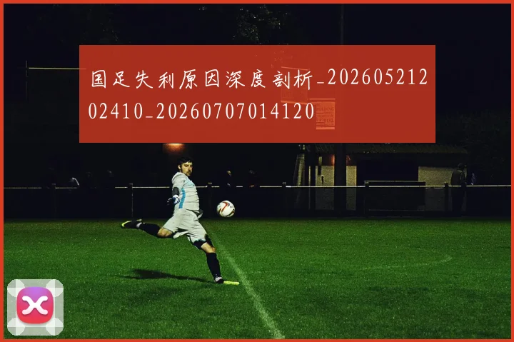 国足失利原因深度剖析_20260521202410_20260707014120