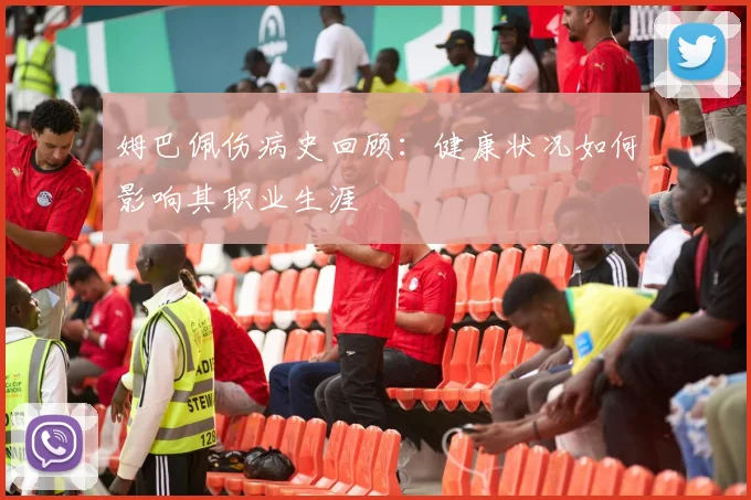姆巴佩伤病史回顾：健康状况如何影响其职业生涯